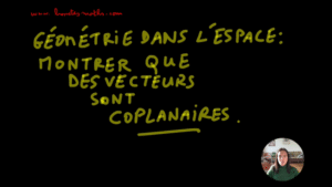 Géométrie dans l&rsquo;espace (2ème partie) : montrer que 3 vecteurs sont coplanaires [Vidéo](Terminale)